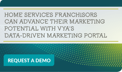 Home services franchisors can advance their marketing potential with Vya's data-driven marketing portal - Request a Demo